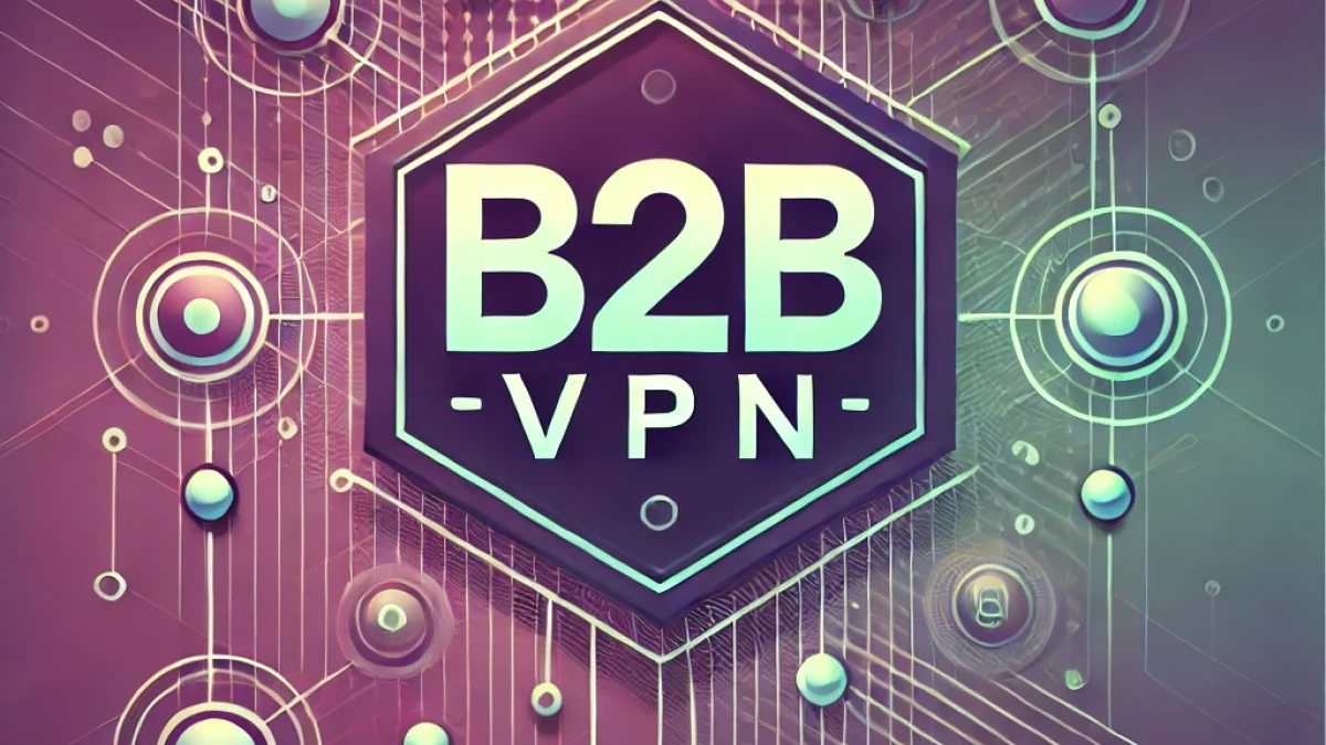 B2B VPN, what is b2b vpn, vpn connection,  b2b vpn meaning